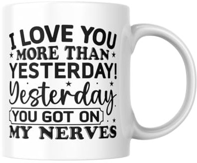 I Love You More Than Yesterday! Yesterday You Got on My Nerves - Funny and Sweet Coffee Mug - Perfect Gift for Spouses, Partners, and Loved Ones - Ceramic 11oz White Mug