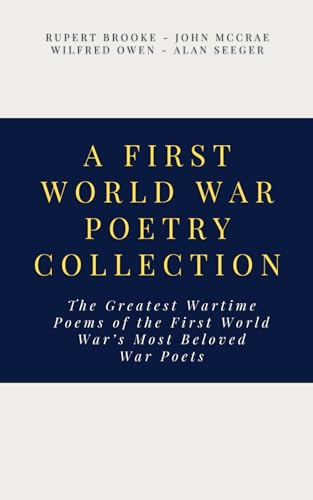 A First World War Poetry Collection: The Greatest Wartime Poems of the First World War’s Most Beloved War Poets