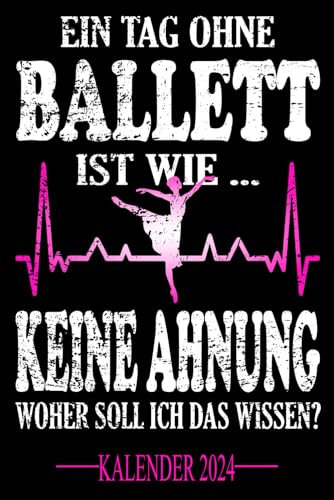 Ein Tag ohne Ballett Ist wie... Keine Ahnung Woher soll ich das wissen? Kalender 2024: Jahresplaner und Kalender für das Jahr 2024 ... - Organizer und Zeitplaner für 1 Jahr