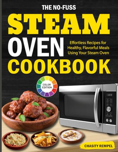 The No-Fuss Steam Oven Cookbook: Effortless Recipes for Healthy, Flavorful Meals Using Your Steam Oven