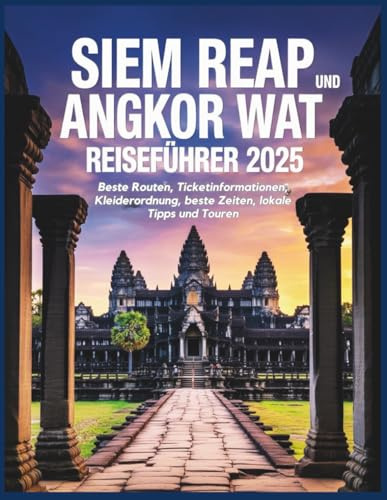Siem Reap und Angkor Wat Reiseführer 2025: Beste Routen, Ticketinformationen, Kleiderordnung, beste Zeiten, lokale Tipps und Touren