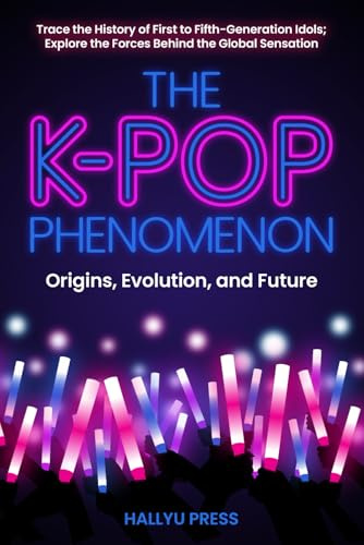 The K-Pop Phenomenon: Origins, Evolution, and Future — Trace the History of First to Fifth-Generation Idols; Explore the Forces Behind the Global Sensation