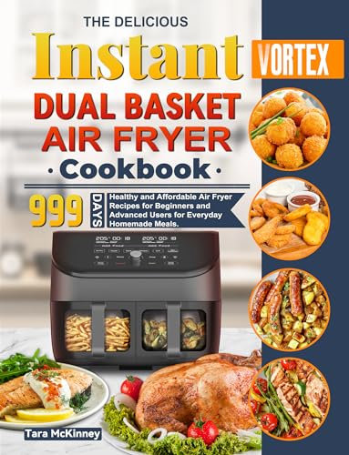 The Delicious Instant Vortex Dual Basket Air Fryer Cookbook: 999 Days Healthy and Affordable Air Fryer Recipes for Beginners and Advanced Users for Everyday Homemade Meals.