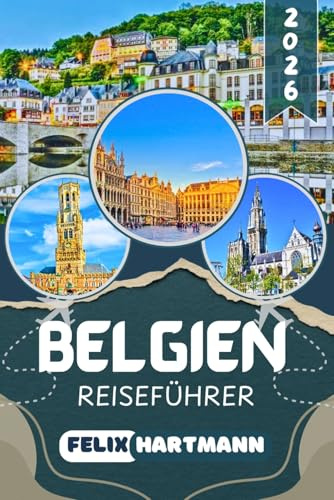 BELGIEN REISEFÜHRER 2026: Brüssel, Brügge, Gent, Antwerpen und Ardennen entdecken – Sehenswürdigkeiten, Geheimtipps, Essen, Museen, Kultur und praktische Reisetipps