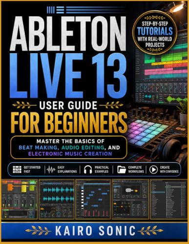 Ableton Live 13 user guide for beginners: Master the Basics of Beat Making, Audio Editing, and Electronic Music Creation