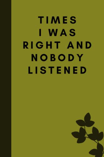 Times I Was Right And Nobody Listened: Notebook Gift with Funny Quote On Cover,for women or man,Coworker, Friends and Family,boss day,Sarcastic ... Pages,6 x 9 inches Blank Lined journal.