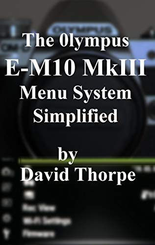 The Olympus E-M10 MkIII Menu System Simplified (English Edition)