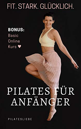 Pilates für Anfänger: Fit. Stark. Glücklich. Bonus: Basic Online Kurs