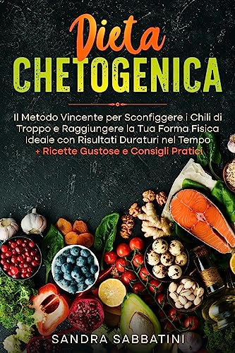 Dieta Chetogenica: Il Metodo Vincente per Sconfiggere i Chili di Troppo e Raggiungere la Tua Forma Fisica Ideale con Risultati Duraturi nel Tempo + Ricette Gustose e Consigli Pratici