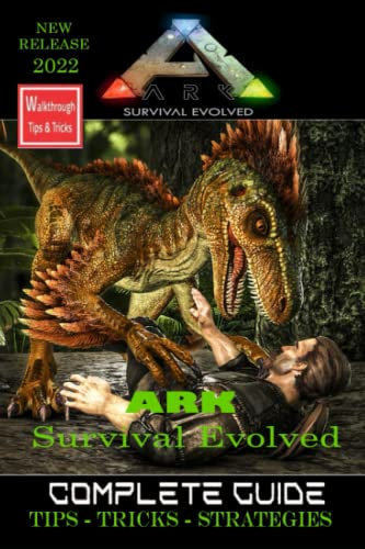 ARK SURVIVAL EVOLVED The Complete Guide:Walkthrough,Tips,Tricks,Strategies Everything you need to know before playing