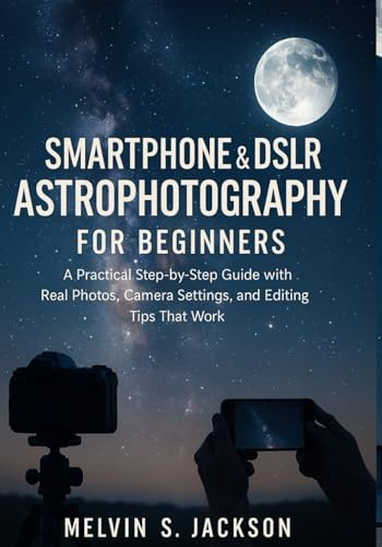 Smartphone & DSLR Astrophotography for Beginners: A Practical Step-by-Step Guide with Real Photos, Camera Settings, and Editing Tips That Work.