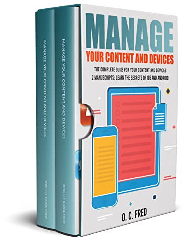 Manage Your Content and Devices: The Complete Guide for Your Content and Devices 2 Manuscripts: Learn The Secrets of IOS and Android