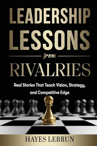 Leadership Lessons From Rivalries: Real Stories That Teach Vision, Strategy, and Competitive Edge