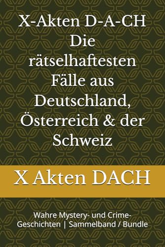 X-Akten D-A-CH Die rätselhaftesten Fälle aus Deutschland, Österreich & der Schweiz: Wahre Mystery- und Crime-Geschichten | Sammelband / Bundle