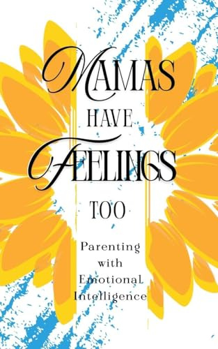 Mamas Have Feelings Too: Parenting with Emotional Intelligence