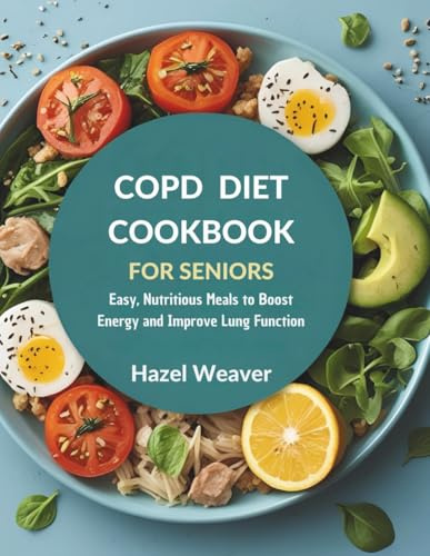 COPD Diet Cookbook for Seniord: Easy, Nutritious Meals to Boost Energy and Improve Lung Function