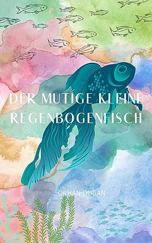 Der mutige kleine Regenbogenfisch: Eine Geschichte über wahre Freundschaft und die Schönheit des Herzens