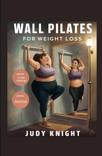 WALL PILATES FOR WEIGHT LOSS: A complete guide with workouts to burn fat, improve strength, balance and flexibility