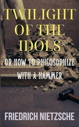 Twilight of the Idols by Friedrich Nietzsche (Annotated with Author Bio and Published by Polis & Praxis Classics)