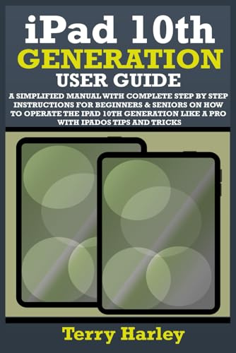 IPAD 10TH GENERATION USER GUIDE: A Simplified Manual With Complete Step By Step Instructions For Beginners & Seniors On How To Operate The iPad 10th Generation Like A Pro With iPadOS Tips And Tricks
