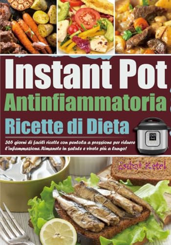 Ricette di Dieta Antinfiammatoria in Instant Pot: 365 giorni di facili ricette con pentola a pressione per ridurre l'infiammazione. Rimanete in salute e vivete più a lungo!