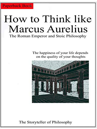 How to Think like Marcus Aurelius.: The Roman Emperor and Stoic Philosophy.