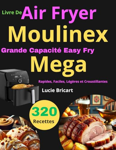Livre De Air Fryer Moulinex Grande Capacité Easy Fry Mega: 320 Recettes Rapides, Faciles, Légères et Croustillantes
