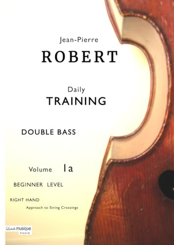 DOUBLE BASS Daily TRAINING Volume 1a: Beginner Level : RIGHT HAND Approach to String Crossings (Jean-Pierre ROBERT DOUBLE BASS Daily TRAINING)
