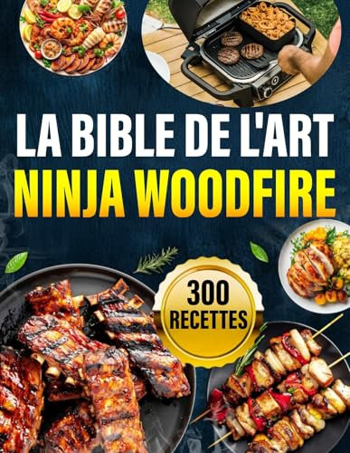 La Bible de l'Art Ninja Woodfire: 300 recettes délicieuses du gril au dessert pour maîtriser chaque mode de cuisson de votre four à bois comme un chef
