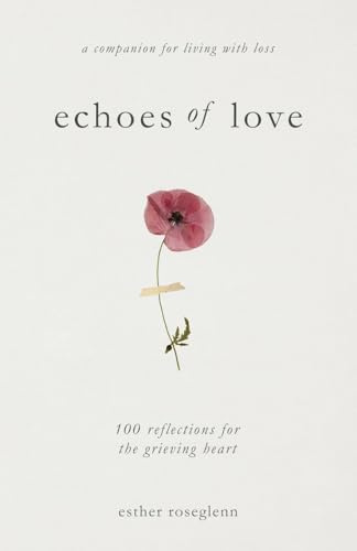 Echoes of Love: 100 Reflections for the Grieving Heart: Gentle Support for Grief and Life After the Loss of a Loved One: 100 Reflections for the Grieving Heart