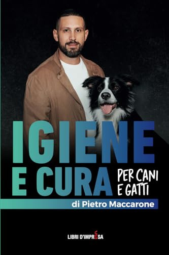IGIENE E CURA PER CANI E GATTI: Una guida completa per igiene quotidiana, prevenzione e cura del pelo e della pelle