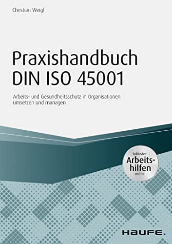 Praxishandbuch DIN ISO 45001 - inkl. Arbeitshilfen online: Arbeits- und Gesundheitsschutz in Organisationen umsetzen und managen (Haufe Fachbuch)