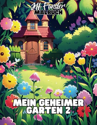 Mein geheimer Garten 2 – Entdecke die Magie der Natur mit 50 Ausmalmotiven: Ein liebevoll gestaltetes Ausmalbuch für Kinder, Jugendliche & Erwachsene, die Natur und Kreativität lieben