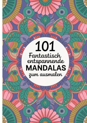101 FANTASTISCH ENTSPANNENDE MANDALAS ZUM AUSMALEN: Stress abbauen, zur Ruhe kommen und kreativ entspannen mit 101 detailreichen Mandalas
