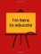 I'm Here To Educate: Red 7 X 9 Journal for School Board Members. Beautifully Crafted and Easily Carried in a Briefcase, Purse, or Satchel. Comes With ... Calendar and Extra Blank Pages to Keep Notes.