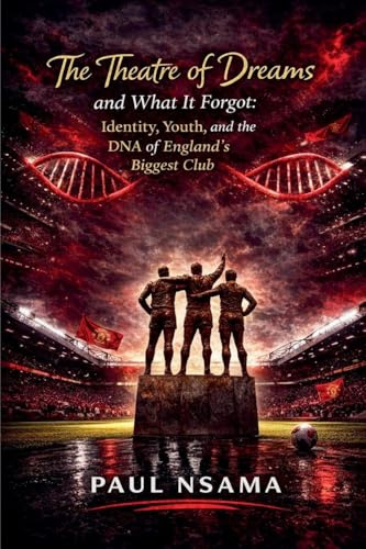 The Theatre of Dreams and What It Forgot: Identity, Youth, and the DNA of England's Biggest Club (Manchester United: The Identity & Legacy, Band 1)