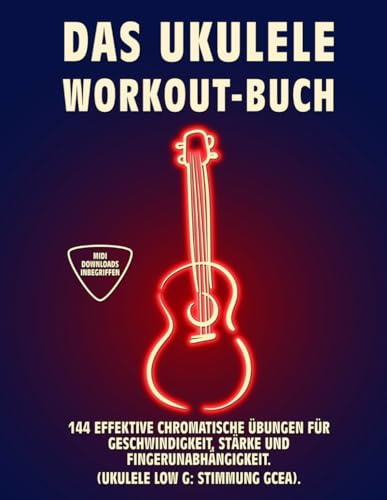 DAS UKULELE WORKOUT-BUCH: 144 Effektive Chromatische Übungen für Geschwindigkeit, Stärke und Fingerunabhängigkeit. UKULELE LOW G: Stimmung GCEA. Tabs und Noten. (UKULELE WORKOUT-BÜCHER)