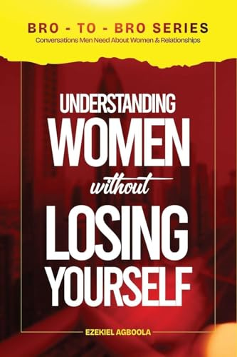 BRO-TO-BRO: Conversations Men Need About Women & Relationships (Bro-To-Bro: Conversations Men Wished Somebody Had with Them Earlier in Life)