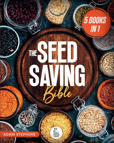 The Seed Saving Bible: [5 In 1] The Ultimate Guide On How To Store And Keep Safe Your Seeds Of Fruits, Plants, Vegetables And Herbs Fresh For The Next Years Of Crisis