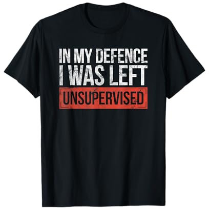 In My Defence I Was Left Unsupervised Funny sayings T-Shirt