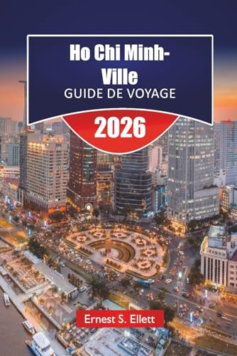 Ho Chi Minh-Ville GUIDE DE VOYAGE 2026: Découvrez les principales attractions, les joyaux cachés, la cuisine locale, les monuments historiques et les aventures en plein air au Vietnam