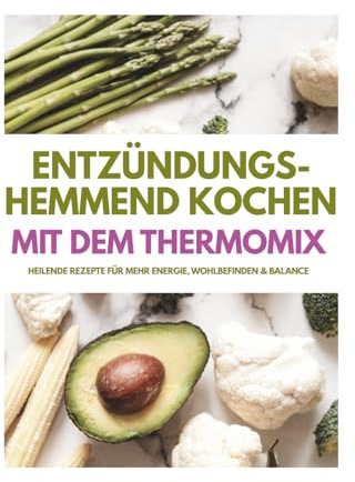Entzündungs-hemmend kochen Mit dem Thermomix: Heilende Rezepte für mehr Energie, Wohlbefinden & Balance