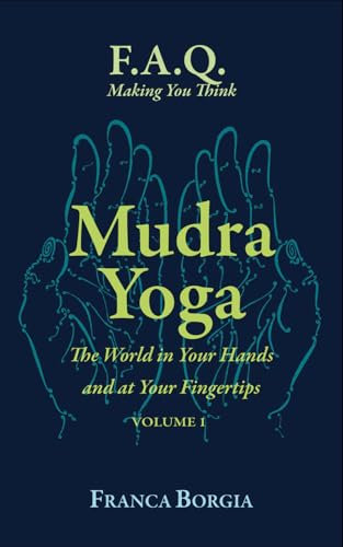 Mudra Yoga: The World in Your Hands and at Your Fingertips - Volume 1 (F.A.Q. Making You Think, Band 18)