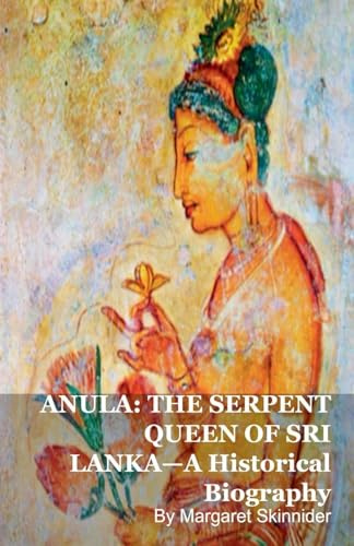 ANULA: THE SERPENT QUEEN OF SRI LANKA-A Historical Biography