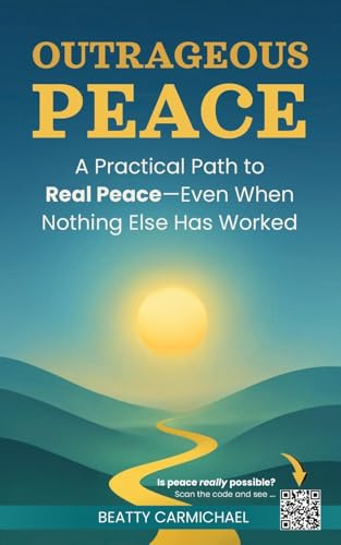 Outrageous Peace: A Practical Path to Real Peace—Even When Nothing Else Has Worked