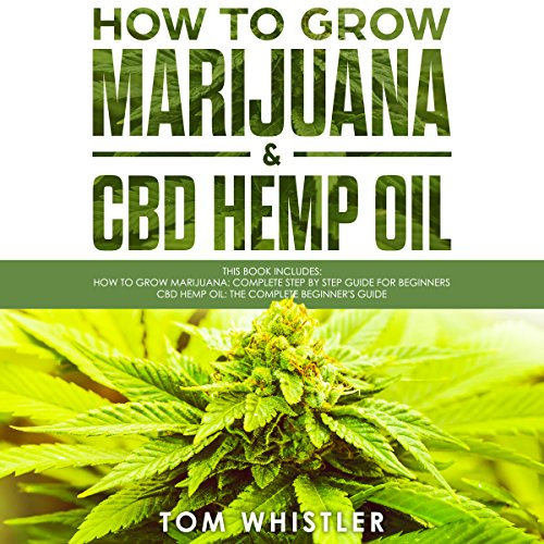 How to Grow Marijuana: 2 Manuscripts - How to Grow Marijuana: From Seed to Harvest - Complete Step by Step Guide for Beginners & CBD Hemp Oil: The Complete Beginner's Guide