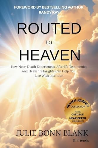 Routed to Heaven: How Near-Death Experiences, Afterlife Testimonies And Heavenly Insights Can Help You Live With Intention