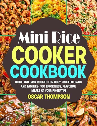 Mini Rice Cooker Cookbook: Quick and Easy Recipes for Busy Professionals and Families- 100 Effortless, Flavorful Meals at Your Fingertips