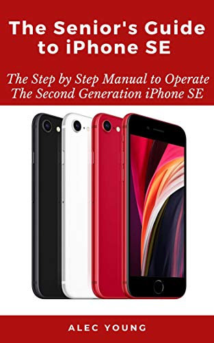 The Senior’s Guide to iPhone SE: The Step by Step Manual to Operate The Second Generation iPhone SE (English Edition)