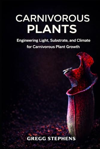 CARNIVOROUS PLANTS: Engineering Light, Substrate, and Climate for Carnivorous Plant Growth